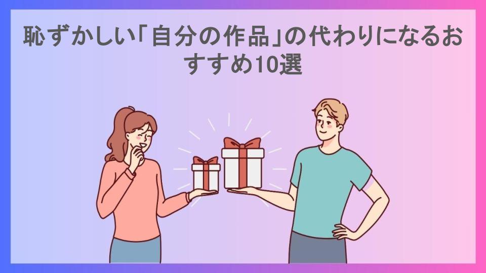 恥ずかしい「自分の作品」の代わりになるおすすめ10選